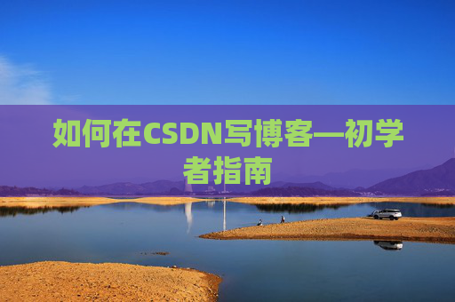 如何在CSDN写博客—初学者指南